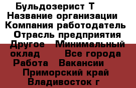 Бульдозерист Т-170 › Название организации ­ Компания-работодатель › Отрасль предприятия ­ Другое › Минимальный оклад ­ 1 - Все города Работа » Вакансии   . Приморский край,Владивосток г.